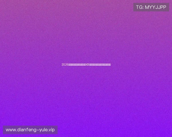 2026世界杯足球赛精彩瞬间尽在K8视讯官网，第一时间掌握比赛动态